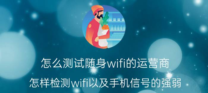 怎么测试随身wifi的运营商 怎样检测wifi以及手机信号的强弱？